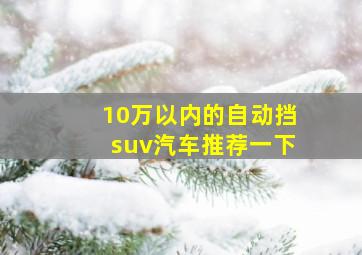 10万以内的自动挡suv汽车推荐一下