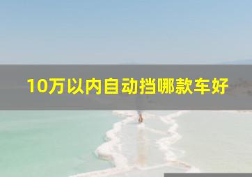 10万以内自动挡哪款车好