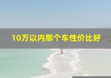 10万以内那个车性价比好