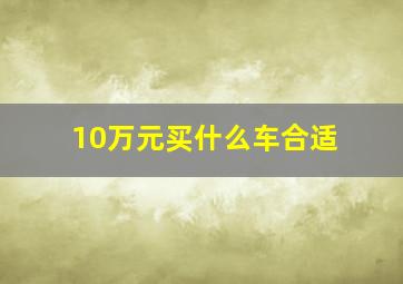 10万元买什么车合适