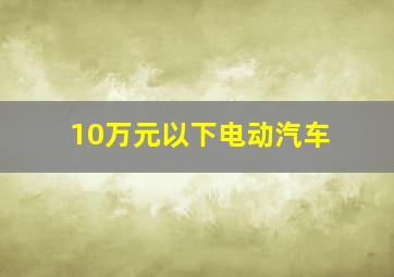 10万元以下电动汽车