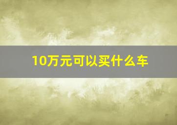 10万元可以买什么车