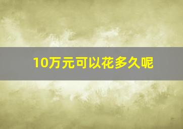 10万元可以花多久呢