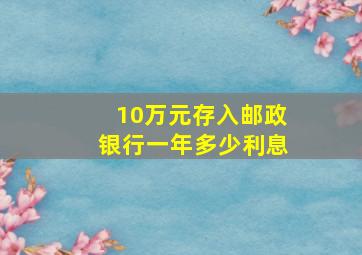 10万元存入邮政银行一年多少利息