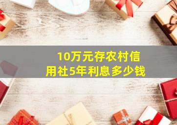 10万元存农村信用社5年利息多少钱