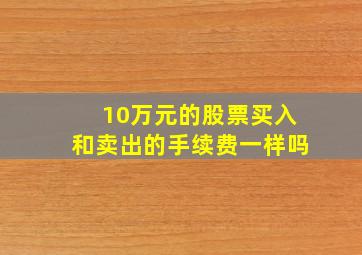 10万元的股票买入和卖出的手续费一样吗