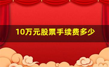 10万元股票手续费多少