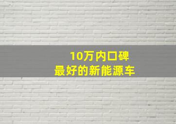 10万内口碑最好的新能源车