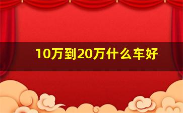 10万到20万什么车好