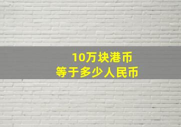 10万块港币等于多少人民币