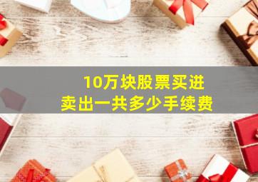 10万块股票买进卖出一共多少手续费