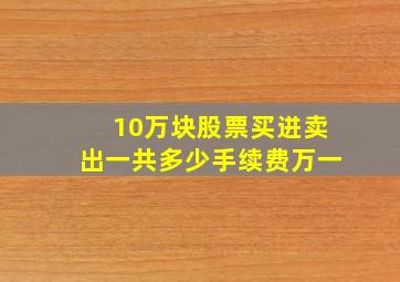 10万块股票买进卖出一共多少手续费万一