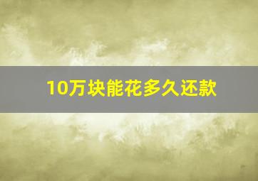 10万块能花多久还款