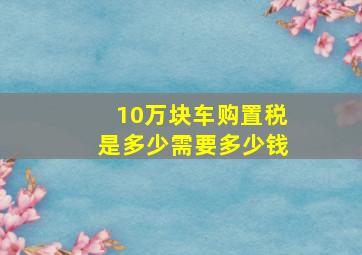 10万块车购置税是多少需要多少钱