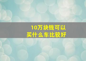 10万块钱可以买什么车比较好