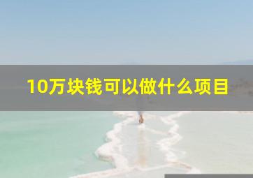 10万块钱可以做什么项目