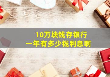 10万块钱存银行一年有多少钱利息啊