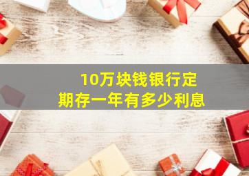 10万块钱银行定期存一年有多少利息