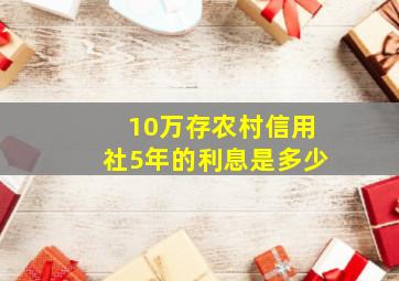 10万存农村信用社5年的利息是多少