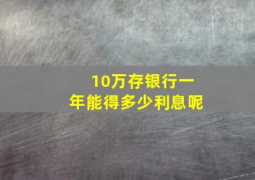 10万存银行一年能得多少利息呢