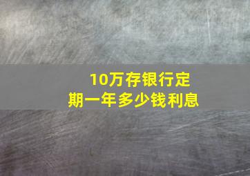 10万存银行定期一年多少钱利息