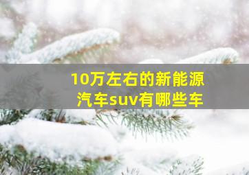 10万左右的新能源汽车suv有哪些车