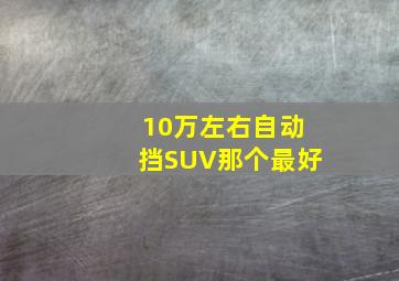 10万左右自动挡SUV那个最好