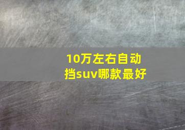 10万左右自动挡suv哪款最好