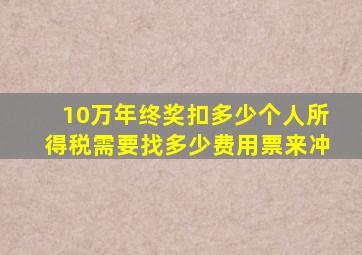 10万年终奖扣多少个人所得税需要找多少费用票来冲