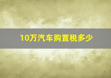 10万汽车购置税多少