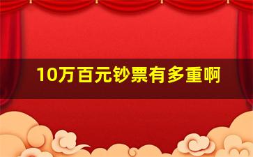 10万百元钞票有多重啊