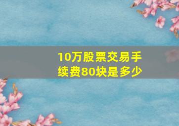 10万股票交易手续费80块是多少