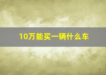 10万能买一辆什么车