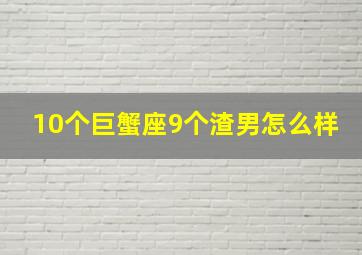 10个巨蟹座9个渣男怎么样