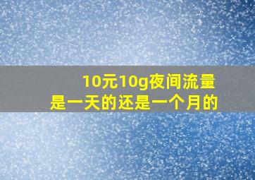 10元10g夜间流量是一天的还是一个月的