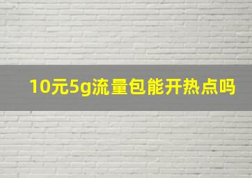 10元5g流量包能开热点吗