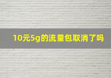 10元5g的流量包取消了吗