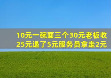 10元一碗面三个30元老板收25元退了5元服务员拿走2元