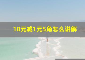 10元减1元5角怎么讲解