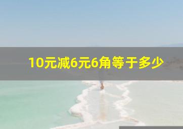 10元减6元6角等于多少