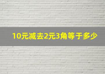 10元减去2元3角等于多少