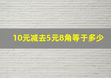 10元减去5元8角等于多少