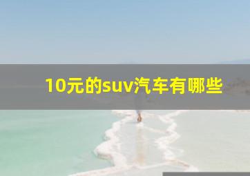 10元的suv汽车有哪些