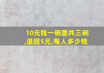 10元钱一碗面共三碗,退回5元,每人多少钱