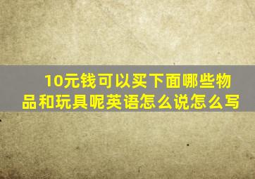 10元钱可以买下面哪些物品和玩具呢英语怎么说怎么写