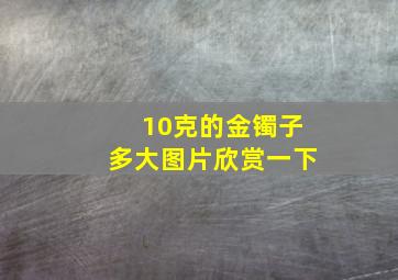 10克的金镯子多大图片欣赏一下