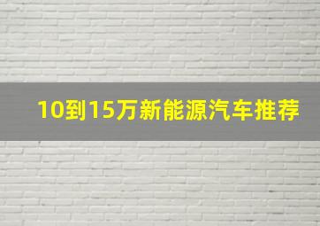 10到15万新能源汽车推荐