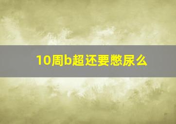 10周b超还要憋尿么