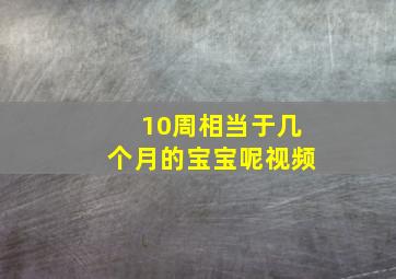 10周相当于几个月的宝宝呢视频