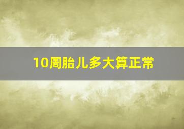 10周胎儿多大算正常